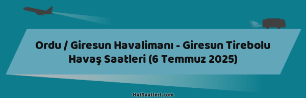 Ordu / Giresun Havalimanı - Giresun Tirebolu Havaş Saatleri (6 Temmuz 2025)